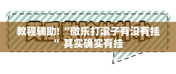 教程辅助!“微乐打滚子有没有挂”其实确实有挂