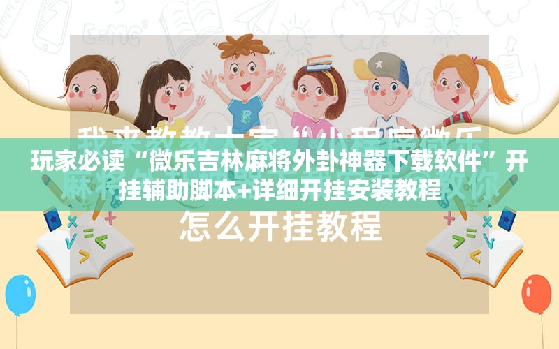 玩家必读“微乐吉林麻将外卦神器下载软件”开挂辅助脚本+详细开挂安装教程
