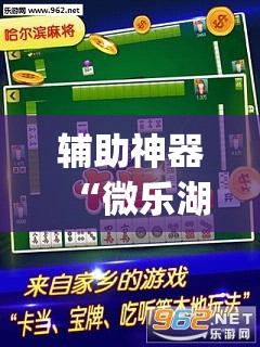 辅助神器“微乐湖南麻将开挂免费下载安装”(透视挂)辅助下载教程