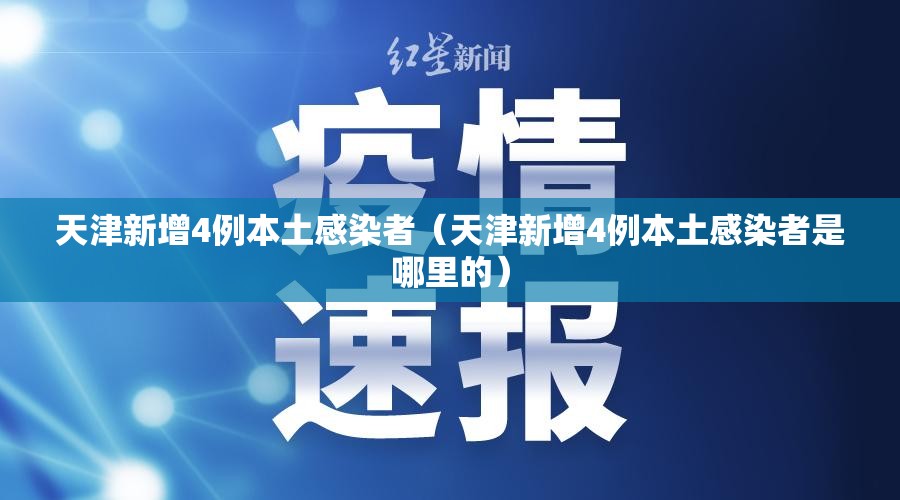 天津新增4例本土感染者（天津新增4例本土感染者是哪里的）