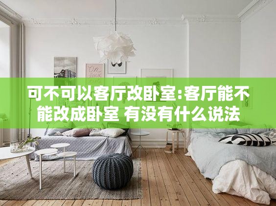 可不可以客厅改卧室:客厅能不能改成卧室 有没有什么说法