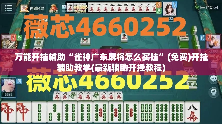万能开挂辅助“雀神广东麻将怎么买挂”(免费)开挂辅助教学(最新辅助开挂教程)