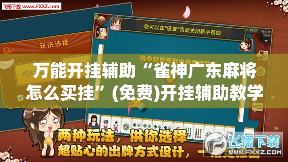 万能开挂辅助“雀神广东麻将怎么买挂”(免费)开挂辅助教学(最新辅助开挂教程)