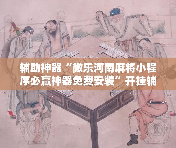 辅助神器“微乐河南麻将小程序必赢神器免费安装	”开挂辅助脚本+详细开挂安装教程