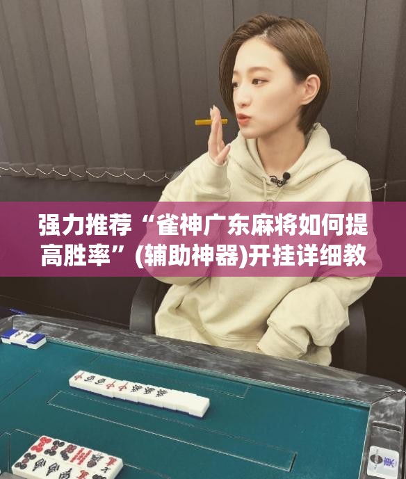 强力推荐“雀神广东麻将如何提高胜率	”(辅助神器)开挂详细教程