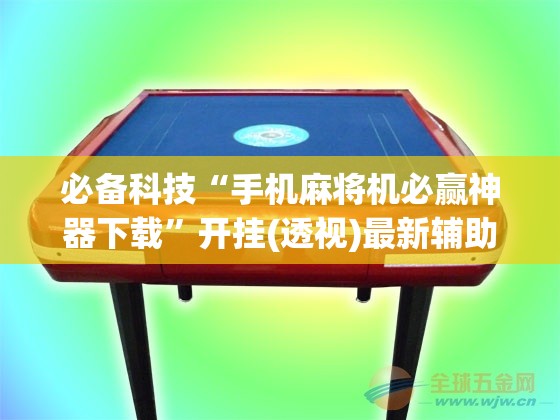 必备科技“手机麻将机必赢神器下载”开挂(透视)最新辅助详细