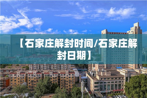 【石家庄解封时间/石家庄解封日期】 【石家庄解封时间/石家庄解封日期】