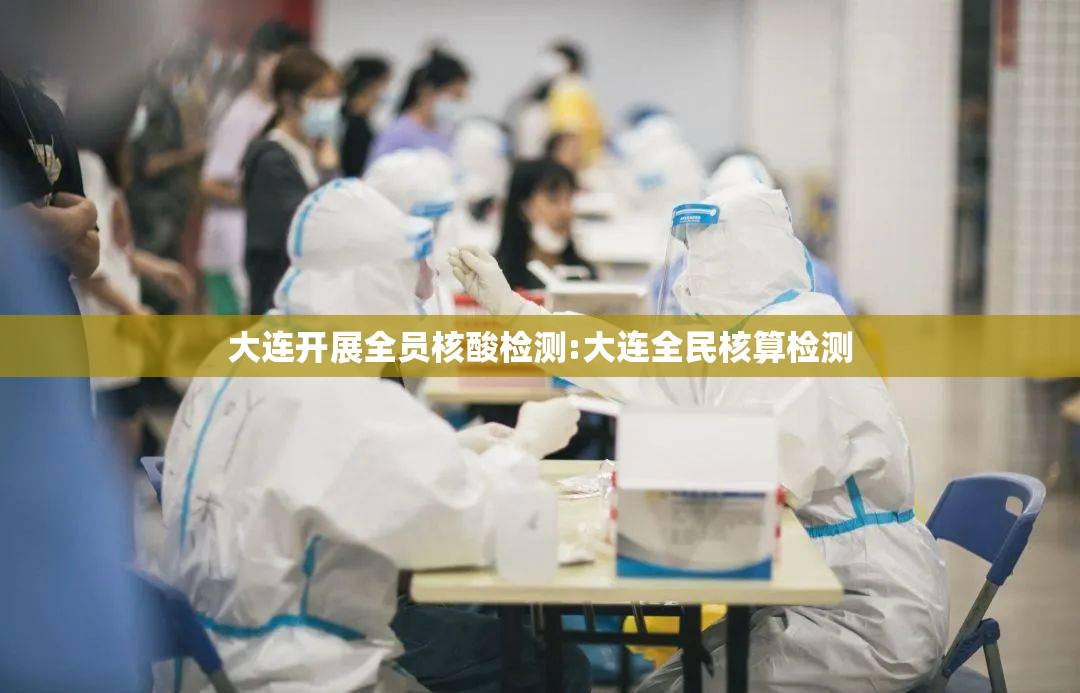 大连开展全员核酸检测:大连全民核算检测