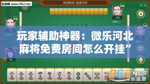 玩家辅助神器：微乐河北麻将免费房间怎么开挂	”2026开挂教程步骤