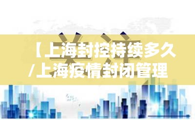 【上海封控持续多久/上海疫情封闭管理】