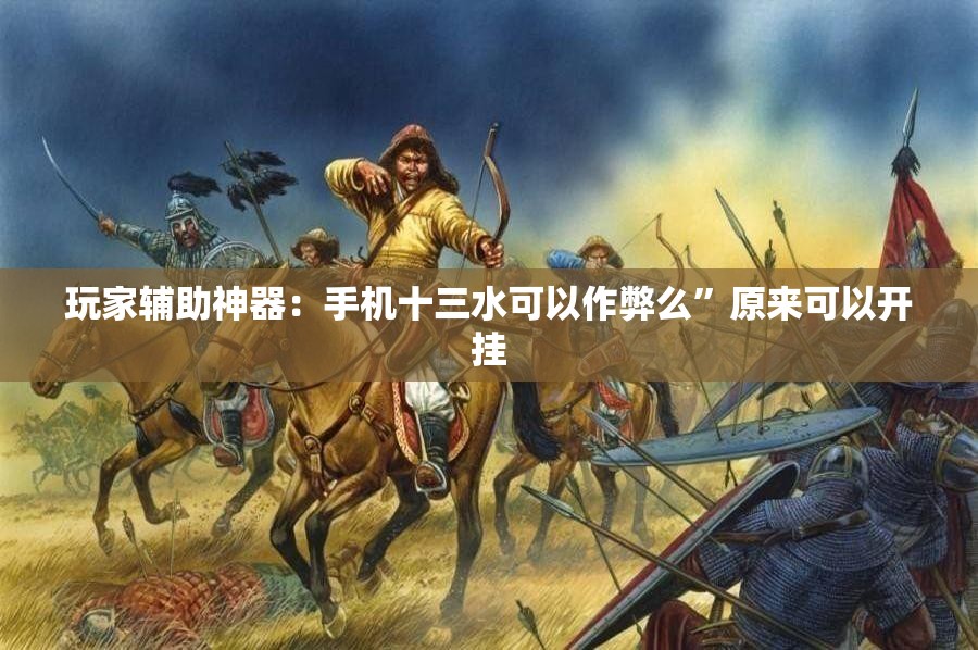 玩家辅助神器：手机十三水可以作弊么”原来可以开挂