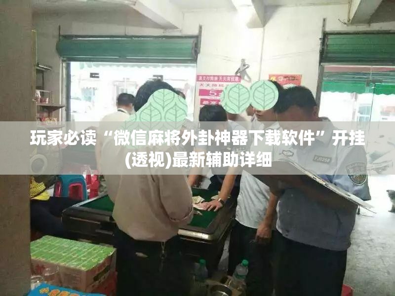 玩家必读“微信麻将外卦神器下载软件”开挂(透视)最新辅助详细