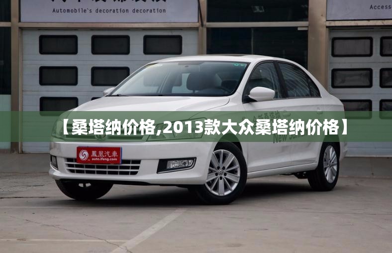 【桑塔纳价格,2013款大众桑塔纳价格】 【桑塔纳价格,2013款大众桑塔纳价格】