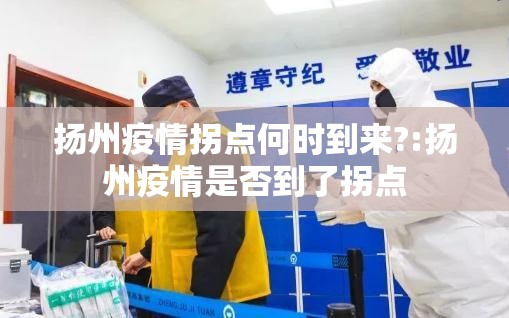 扬州疫情拐点何时到来?:扬州疫情是否到了拐点 扬州疫情拐点何时到来?:扬州疫情是否到了拐点