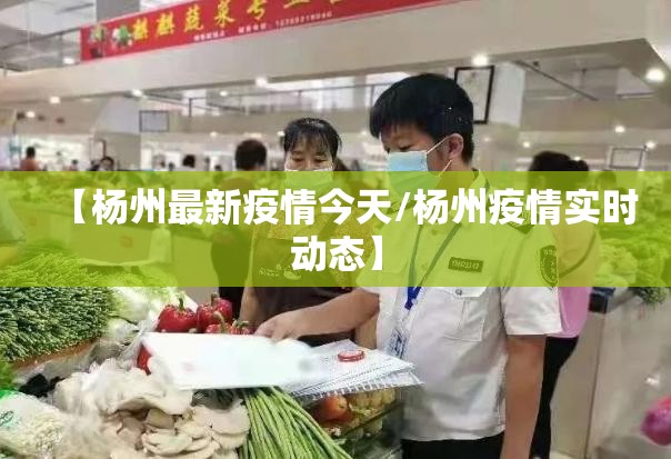 【杨州最新疫情今天/杨州疫情实时动态】 【杨州最新疫情今天/杨州疫情实时动态】