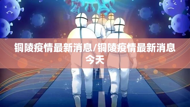铜陵疫情最新消息/铜陵疫情最新消息今天