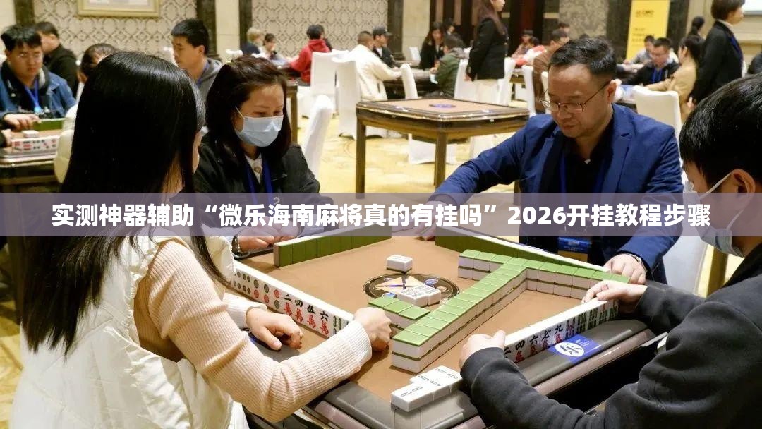 实测神器辅助“微乐海南麻将真的有挂吗	”2026开挂教程步骤