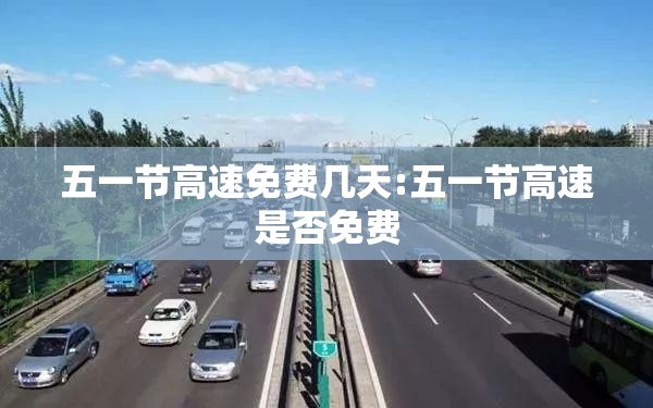五一节高速免费几天:五一节高速是否免费
