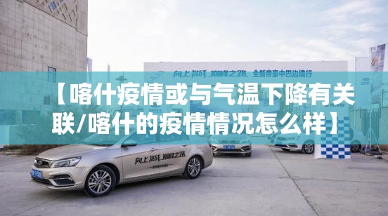 【喀什疫情或与气温下降有关联/喀什的疫情情况怎么样】 【喀什疫情或与气温下降有关联/喀什的疫情情况怎么样】