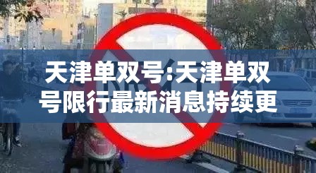 天津单双号:天津单双号限行最新消息持续更新