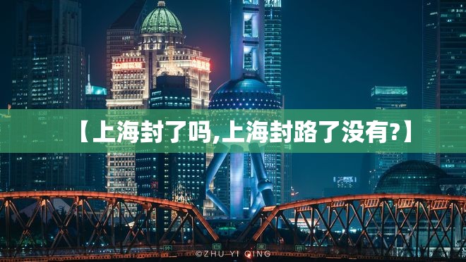 【上海封了吗,上海封路了没有?】 【上海封了吗,上海封路了没有?】
