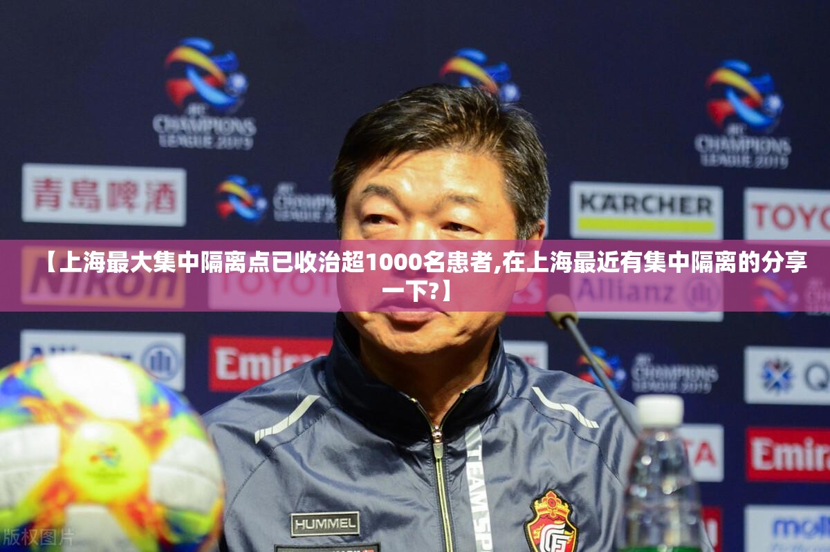 【上海最大集中隔离点已收治超1000名患者,在上海最近有集中隔离的分享一下?】