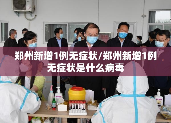 郑州新增1例无症状/郑州新增1例无症状是什么病毒