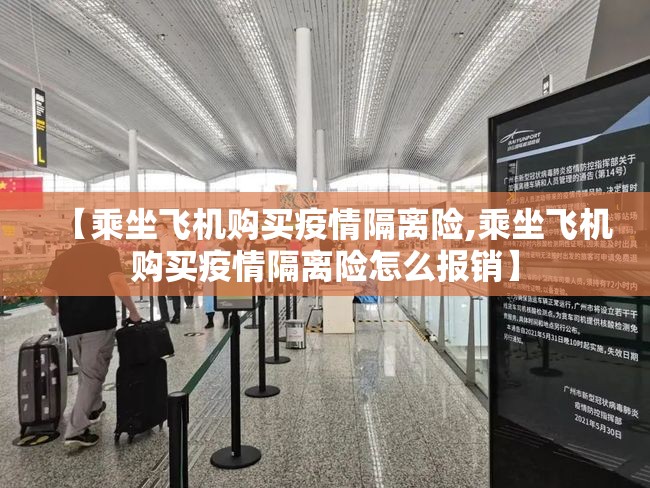 【乘坐飞机购买疫情隔离险,乘坐飞机购买疫情隔离险怎么报销】 【乘坐飞机购买疫情隔离险,乘坐飞机购买疫情隔离险怎么报销】
