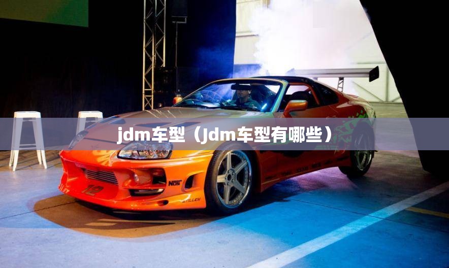 jdm车型（Jdm车型有哪些）