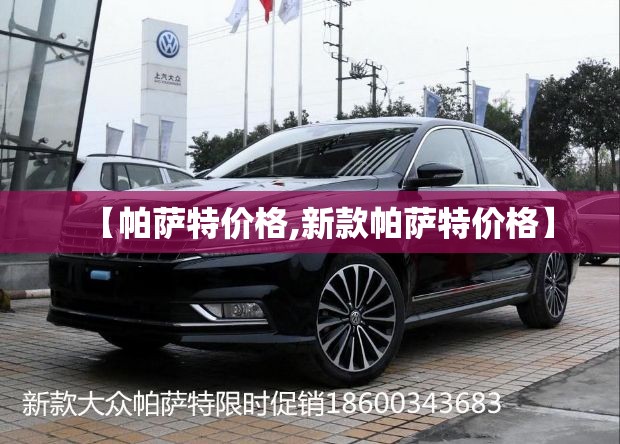 【帕萨特价格,新款帕萨特价格】