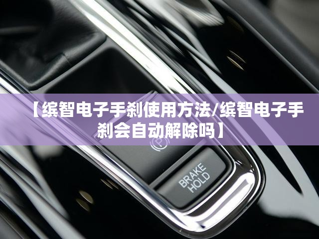 【缤智电子手刹使用方法/缤智电子手刹会自动解除吗】