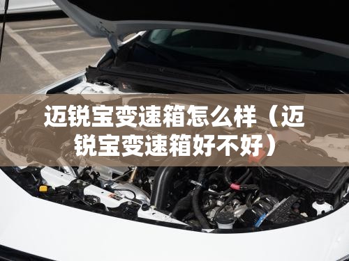 迈锐宝变速箱怎么样（迈锐宝变速箱好不好）
