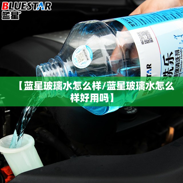 【蓝星玻璃水怎么样/蓝星玻璃水怎么样好用吗】 【蓝星玻璃水怎么样/蓝星玻璃水怎么样好用吗】
