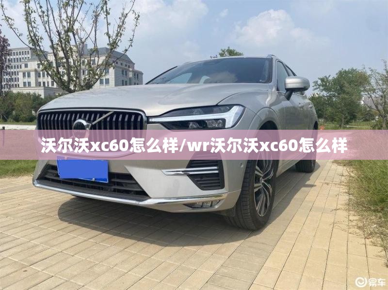 沃尔沃xc60怎么样/wr沃尔沃xc60怎么样 沃尔沃xc60怎么样/wr沃尔沃xc60怎么样