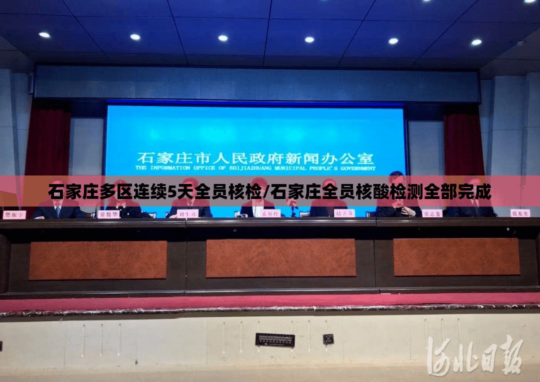 石家庄多区连续5天全员核检/石家庄全员核酸检测全部完成