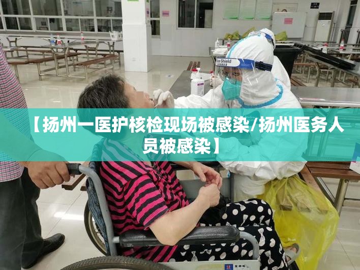 【扬州一医护核检现场被感染/扬州医务人员被感染】