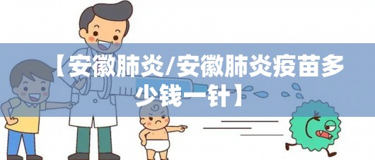 【安徽肺炎/安徽肺炎疫苗多少钱一针】