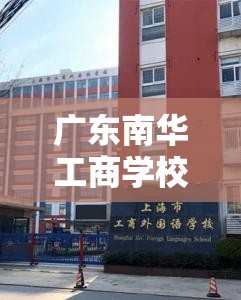 广东南华工商学校怎么样/广东南华工商职业学院在哪个城市