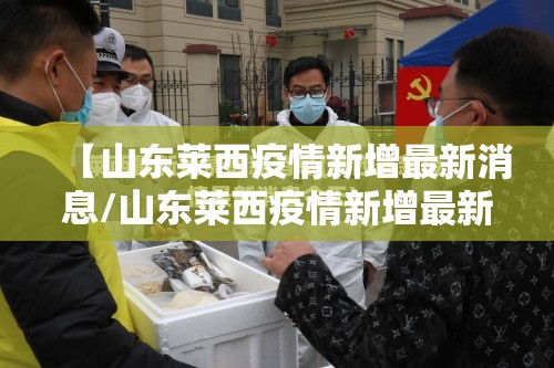 【山东莱西疫情新增最新消息/山东莱西疫情新增最新消息轨迹】