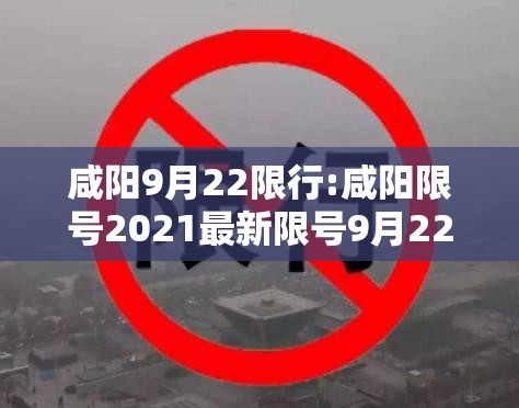 咸阳9月22限行:咸阳限号2021最新限号9月22