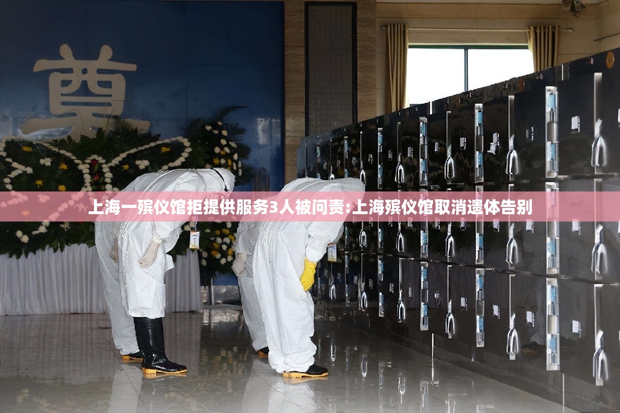 上海一殡仪馆拒提供服务3人被问责:上海殡仪馆取消遗体告别