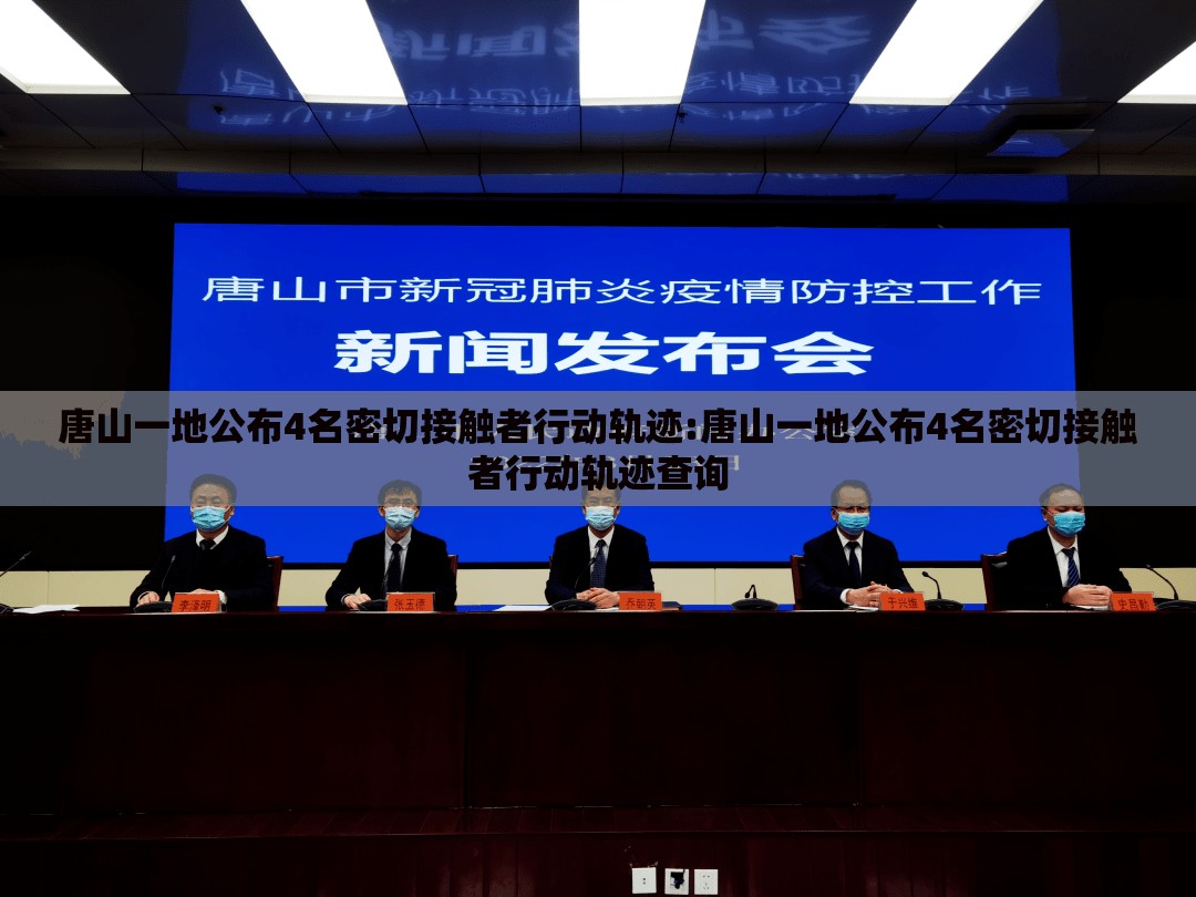 唐山一地公布4名密切接触者行动轨迹:唐山一地公布4名密切接触者行动轨迹查询