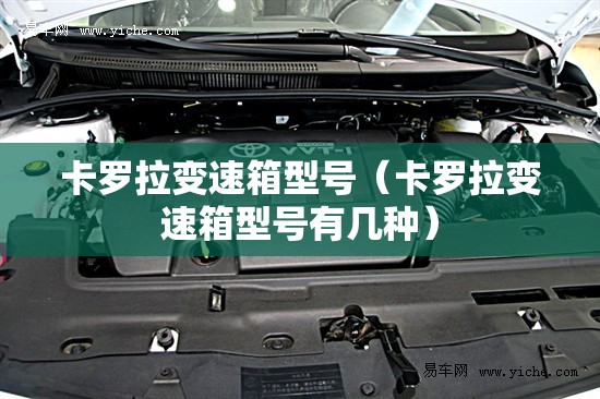 卡罗拉变速箱型号（卡罗拉变速箱型号有几种）