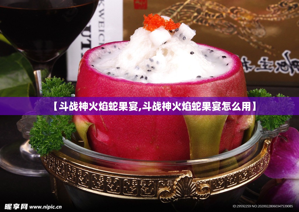 【斗战神火焰蛇果宴,斗战神火焰蛇果宴怎么用】