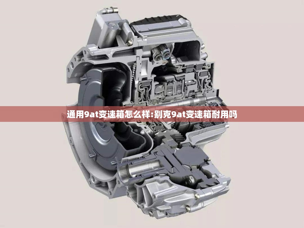 通用9at变速箱怎么样:别克9at变速箱耐用吗