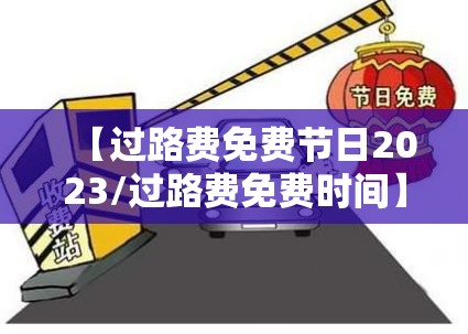 【过路费免费节日2023/过路费免费时间】