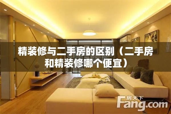 精装修与二手房的区别（二手房和精装修哪个便宜）