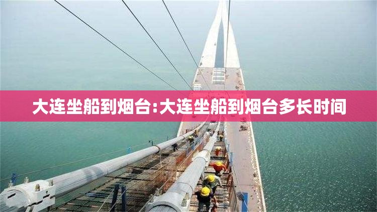 大连坐船到烟台:大连坐船到烟台多长时间