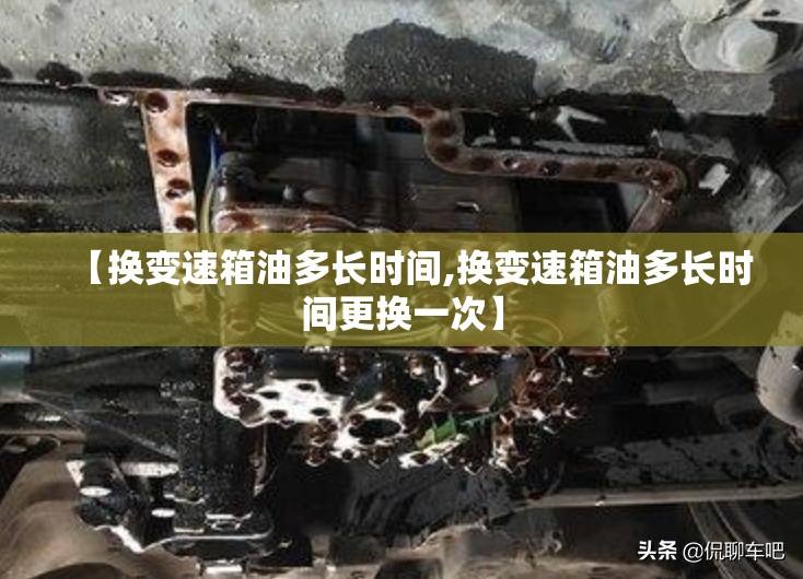 【换变速箱油多长时间,换变速箱油多长时间更换一次】