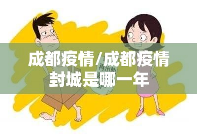 成都疫情/成都疫情封城是哪一年